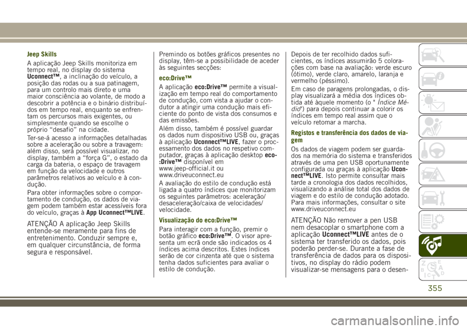 JEEP RENEGADE 2018 Manual de Uso e Manutenção (in Portuguese) Jeep Skills
A aplicação Jeep Skills monitoriza em
tempo real, no display do sistema
Uconnect™, a inclinação do veículo, a
posição das rodas ou a sua patinagem,
para um controlo mais direto e JEEP RENEGADE 2018 Manual de Uso e Manutenção (in Portuguese) Jeep Skills
A aplicação Jeep Skills monitoriza em
tempo real, no display do sistema
Uconnect™, a inclinação do veículo, a
posição das rodas ou a sua patinagem,
para um controlo mais direto e