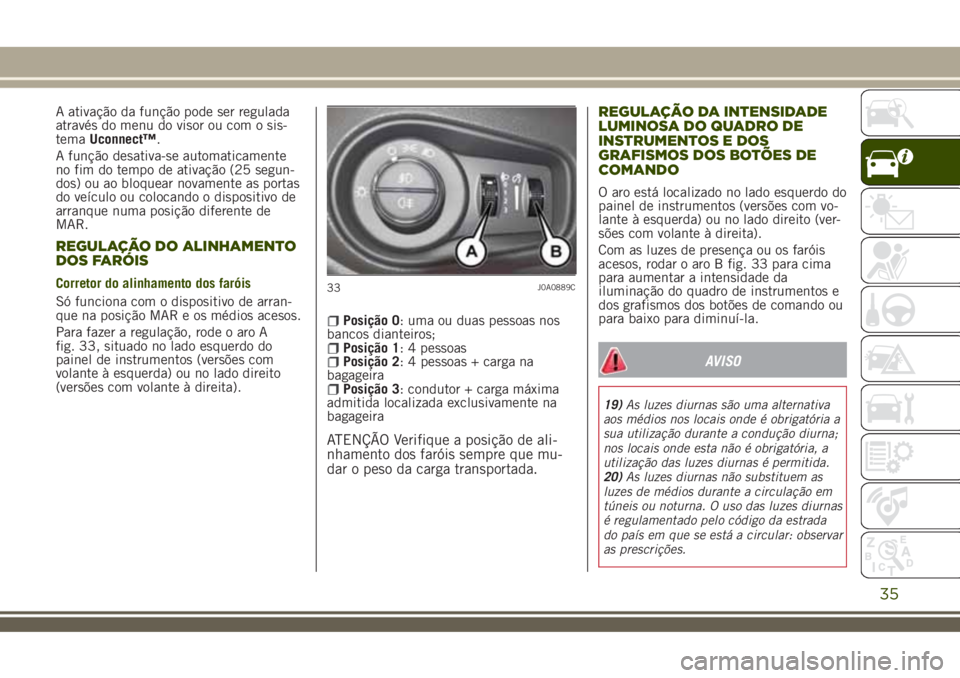 JEEP RENEGADE 2018 Manual de Uso e Manutenção (in Portuguese) A ativação da função pode ser regulada
através do menu do visor ou com o sis-
temaUconnect™.
A função desativa-se automaticamente
no fim do tempo de ativação (25 segun-
dos) ou ao bloquear JEEP RENEGADE 2018 Manual de Uso e Manutenção (in Portuguese) A ativação da função pode ser regulada
através do menu do visor ou com o sis-
temaUconnect™.
A função desativa-se automaticamente
no fim do tempo de ativação (25 segun-
dos) ou ao bloquear