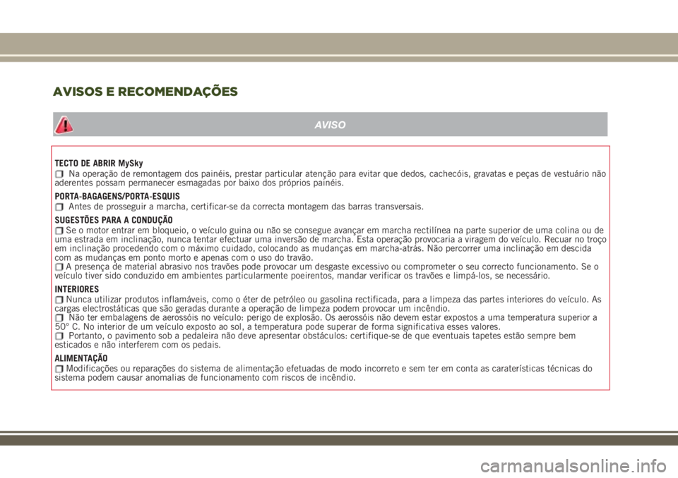 JEEP RENEGADE 2018 Manual de Uso e Manutenção (in Portuguese) TECTO DE ABRIR MySkyNa operação de remontagem dos painéis, prestar particular atenção para evitar que dedos, cachecóis, gravatas e peças de vestuário não
aderentes possam permanecer esmagadas JEEP RENEGADE 2018 Manual de Uso e Manutenção (in Portuguese) TECTO DE ABRIR MySkyNa operação de remontagem dos painéis, prestar particular atenção para evitar que dedos, cachecóis, gravatas e peças de vestuário não
aderentes possam permanecer esmagadas