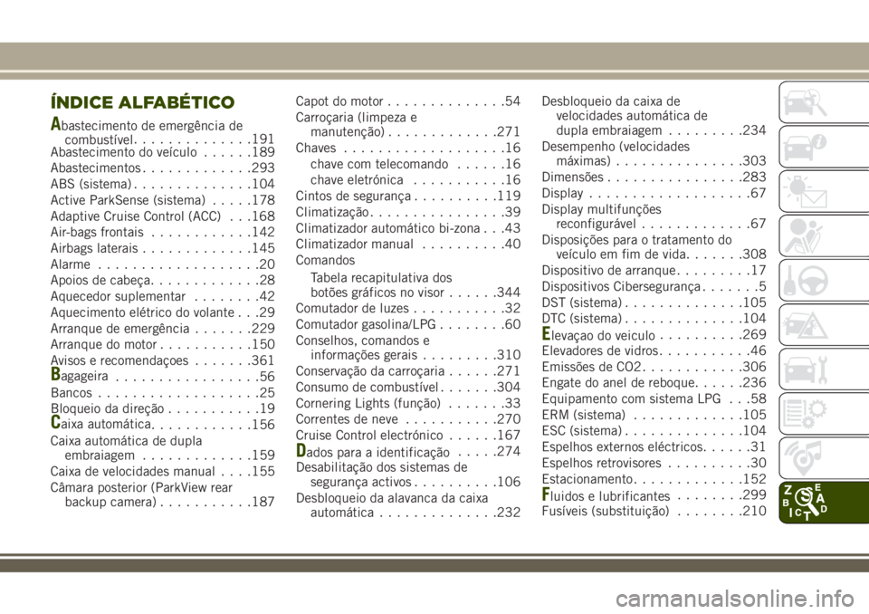 JEEP RENEGADE 2018 Manual de Uso e Manutenção (in Portuguese) ÍNDICE ALFABÉTICO
Abastecimento de emergência de
combustível..............191
Abastecimento do veículo......189
Abastecimentos.............293
ABS (sistema)..............104
Active ParkSense (sis JEEP RENEGADE 2018 Manual de Uso e Manutenção (in Portuguese) ÍNDICE ALFABÉTICO
Abastecimento de emergência de
combustível..............191
Abastecimento do veículo......189
Abastecimentos.............293
ABS (sistema)..............104
Active ParkSense (sis