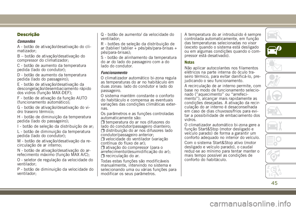 JEEP RENEGADE 2018 Manual de Uso e Manutenção (in Portuguese) Descrição
Comandos
A - botão de ativação/desativação do cli-
matizador;
B – botão de ativação/desativação do
compressor do climatizador;
C - botão de aumento da temperatura
pedida (lado JEEP RENEGADE 2018 Manual de Uso e Manutenção (in Portuguese) Descrição
Comandos
A - botão de ativação/desativação do cli-
matizador;
B – botão de ativação/desativação do
compressor do climatizador;
C - botão de aumento da temperatura
pedida (lado