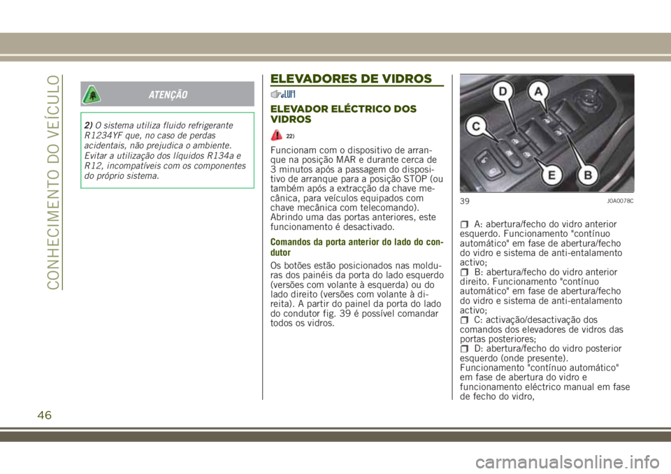 JEEP RENEGADE 2018 Manual de Uso e Manutenção (in Portuguese) ATENÇÃO
2)O sistema utiliza fluido refrigerante
R1234YF que, no caso de perdas
acidentais, não prejudica o ambiente.
Evitar a utilização dos líquidos R134a e
R12, incompatíveis com os component JEEP RENEGADE 2018 Manual de Uso e Manutenção (in Portuguese) ATENÇÃO
2)O sistema utiliza fluido refrigerante
R1234YF que, no caso de perdas
acidentais, não prejudica o ambiente.
Evitar a utilização dos líquidos R134a e
R12, incompatíveis com os component