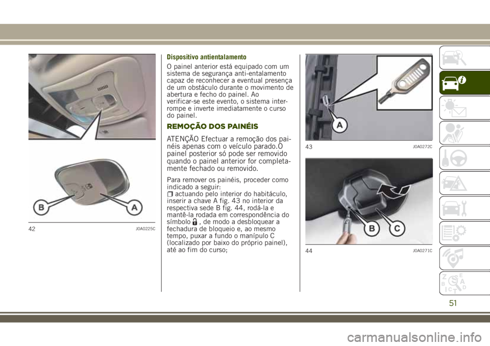 JEEP RENEGADE 2018  Manual de Uso e Manutenção (in Portuguese) Dispositivo antientalamento
O painel anterior está equipado com um
sistema de segurança anti-entalamento
capaz de reconhecer a eventual presença
de um obstáculo durante o movimento de
abertura e f