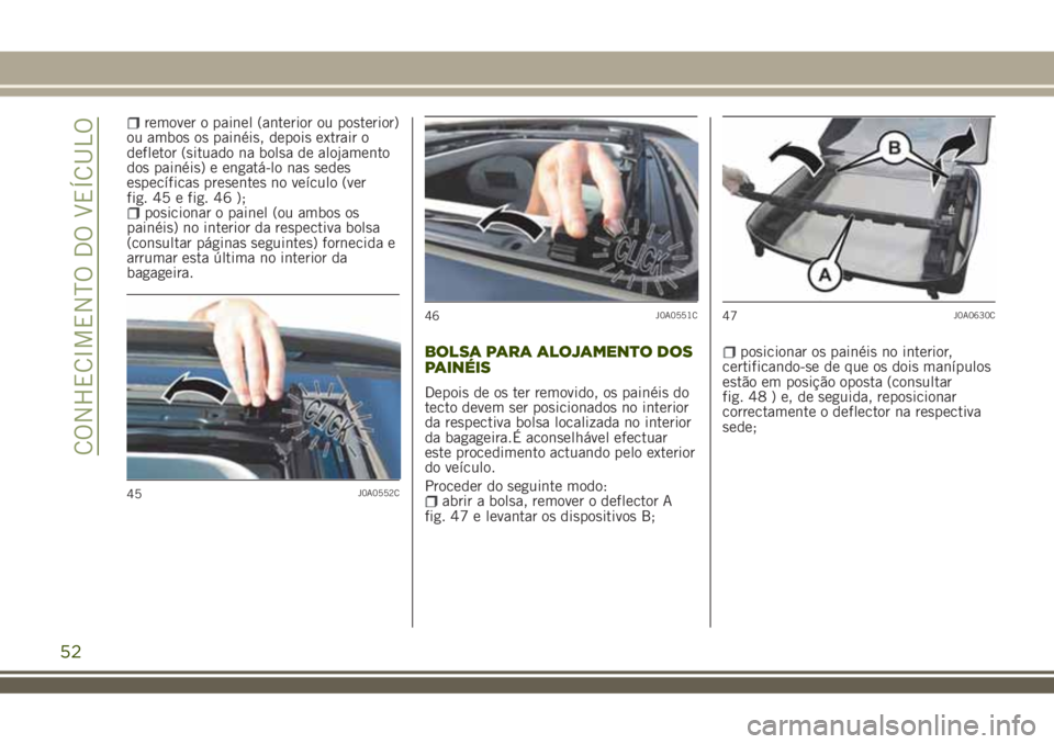 JEEP RENEGADE 2018  Manual de Uso e Manutenção (in Portuguese) remover o painel (anterior ou posterior)
ou ambos os painéis, depois extrair o
defletor (situado na bolsa de alojamento
dos painéis) e engatá-lo nas sedes
específicas presentes no veículo (ver
fi