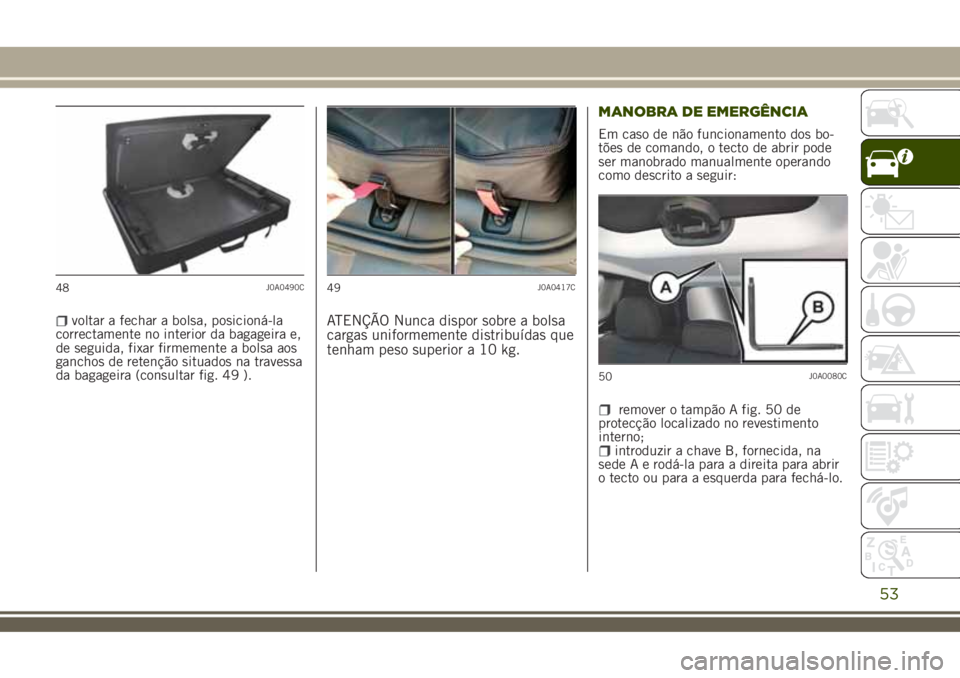 JEEP RENEGADE 2018  Manual de Uso e Manutenção (in Portuguese) voltar a fechar a bolsa, posicioná-la
correctamente no interior da bagageira e,
de seguida, fixar firmemente a bolsa aos
ganchos de retenção situados na travessa
da bagageira (consultar fig. 49 ).A