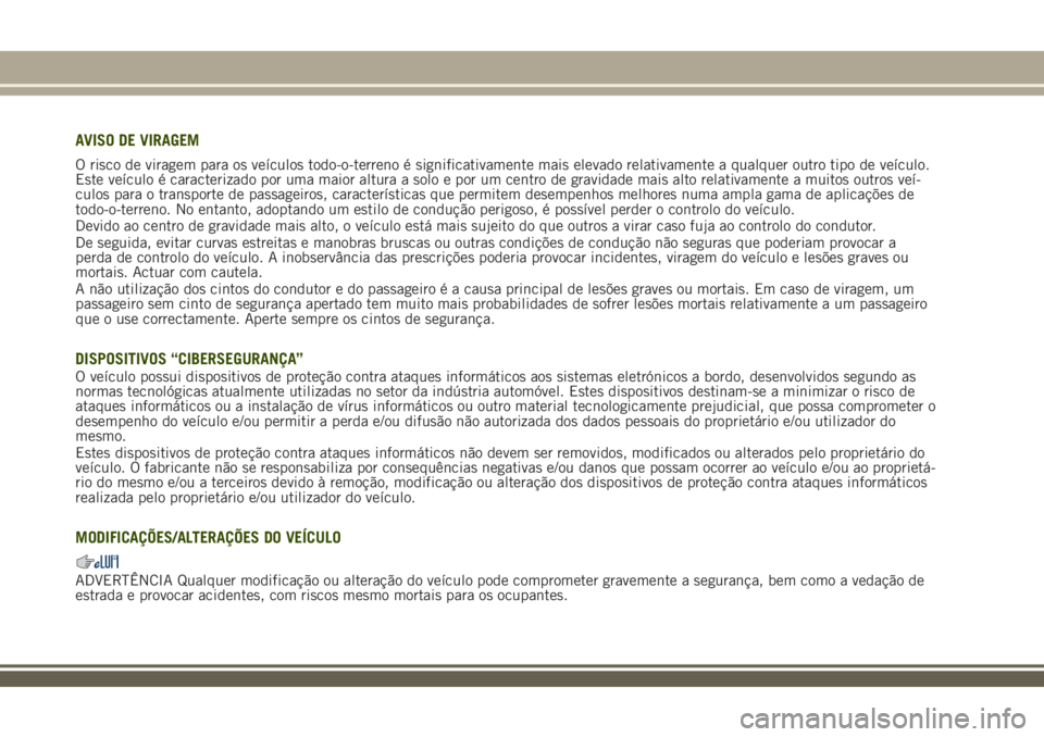 JEEP RENEGADE 2018 Manual de Uso e Manutenção (in Portuguese) AVISO DE VIRAGEM
O risco de viragem para os veículos todo-o-terreno é significativamente mais elevado relativamente a qualquer outro tipo de veículo.
Este veículo é caracterizado por uma maior al JEEP RENEGADE 2018 Manual de Uso e Manutenção (in Portuguese) AVISO DE VIRAGEM
O risco de viragem para os veículos todo-o-terreno é significativamente mais elevado relativamente a qualquer outro tipo de veículo.
Este veículo é caracterizado por uma maior al