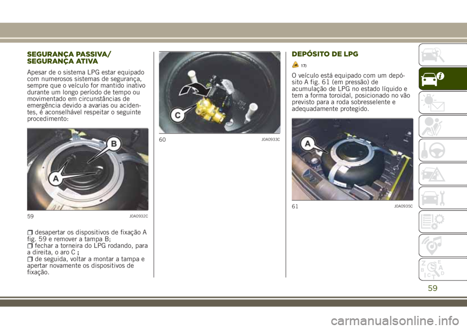 JEEP RENEGADE 2018  Manual de Uso e Manutenção (in Portuguese) SEGURANÇA PASSIVA/
SEGURANÇA ATIVA
Apesar de o sistema LPG estar equipado
com numerosos sistemas de segurança,
sempre que o veículo for mantido inativo
durante um longo período de tempo ou
movime
