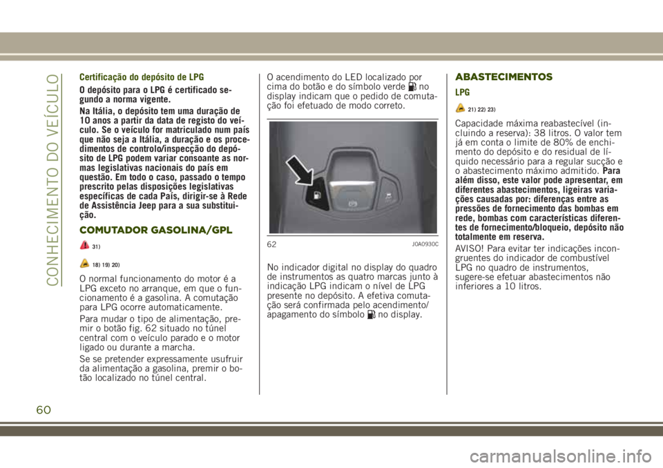 JEEP RENEGADE 2018  Manual de Uso e Manutenção (in Portuguese) Certificação do depósito de LPG
O depósito para o LPG é certificado se-
gundo a norma vigente.
Na Itália, o depósito tem uma duração de
10 anos a partir da data de registo do veí-
culo. Se o