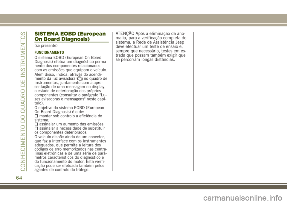 JEEP RENEGADE 2018  Manual de Uso e Manutenção (in Portuguese) SISTEMA EOBD (European
On Board Diagnosis)
(se presente)
FUNCIONAMENTO
O sistema EOBD (European On Board
Diagnosis) efetua um diagnóstico perma-
nente dos componentes relacionados
com as emissões qu