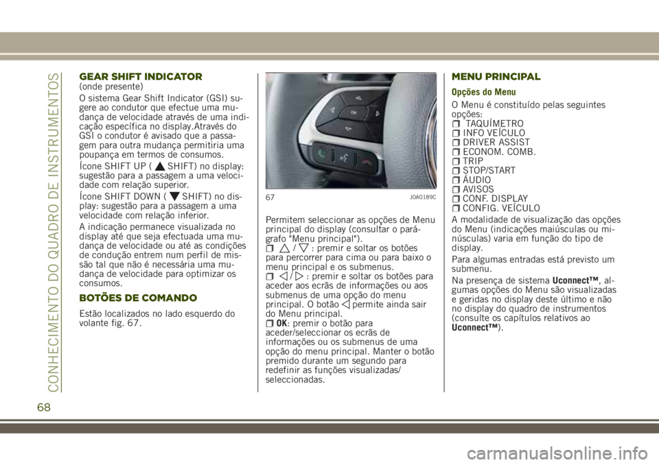 JEEP RENEGADE 2018  Manual de Uso e Manutenção (in Portuguese) GEAR SHIFT INDICATOR(onde presente)
O sistema Gear Shift Indicator (GSI) su-
gere ao condutor que efectue uma mu-
dança de velocidade através de uma indi-
cação específica no display.Através do
