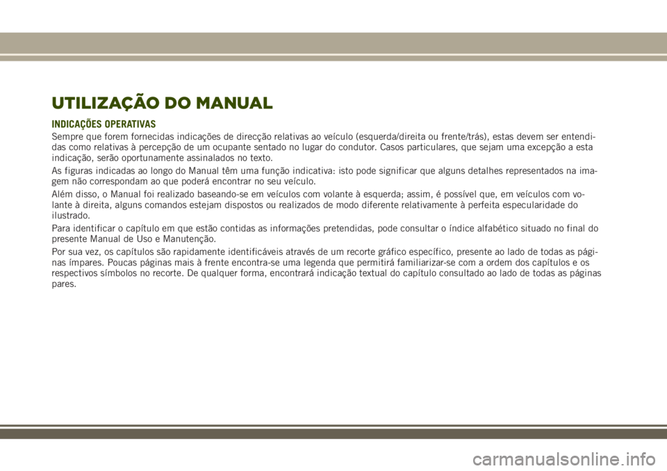 JEEP RENEGADE 2018  Manual de Uso e Manutenção (in Portuguese) UTILIZAÇÃO DO MANUAL
INDICAÇÕES OPERATIVAS
Sempre que forem fornecidas indicações de direcção relativas ao veículo (esquerda/direita ou frente/trás), estas devem ser entendi-
das como relati