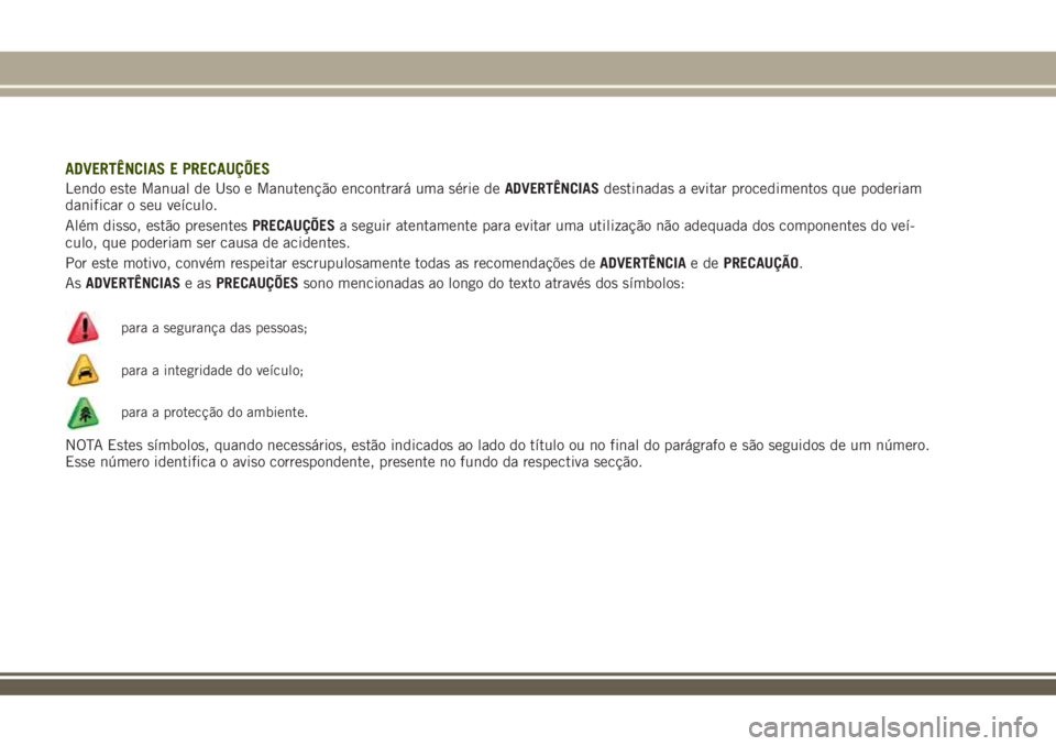 JEEP RENEGADE 2018  Manual de Uso e Manutenção (in Portuguese) ADVERTÊNCIAS E PRECAUÇÕES
Lendo este Manual de Uso e Manutenção encontrará uma série deADVERTÊNCIASdestinadas a evitar procedimentos que poderiam
danificar o seu veículo.
Além disso, estão 