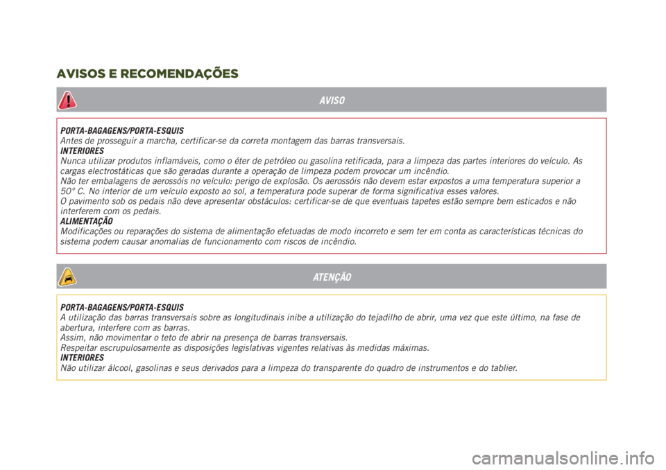 JEEP RENEGADE 2019  Manual de Uso e Manutenção (in Portuguese) AVISO
PORTA-BAGAGENS/PORTA-ESQUIS
Antes de prosseguir a marcha, certificar-se da correta montagem das barras transversais.
INTERIORES
Nunca utilizar produtos inflamáveis, como o éter de petróleo ou