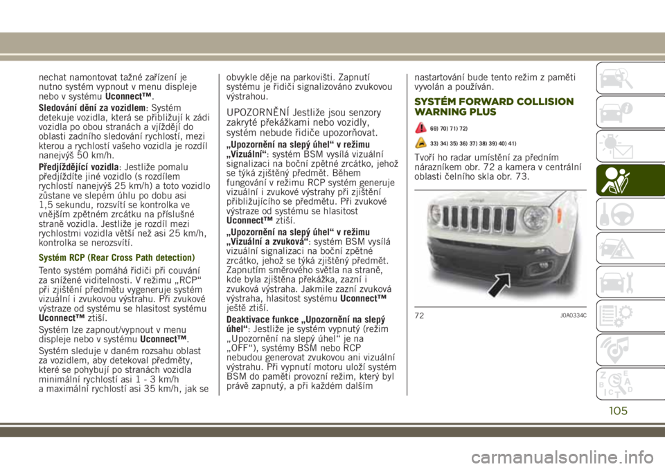JEEP RENEGADE 2018 Návod k použití a údržbě (in Czech) nechat namontovat tažné zařízení je
nutno systém vypnout v menu displeje
nebo v systémuUconnect™.
Sledování dění za vozidlem: Systém
detekuje vozidla, která se přibližují k zádi
voz JEEP RENEGADE 2018 Návod k použití a údržbě (in Czech) nechat namontovat tažné zařízení je
nutno systém vypnout v menu displeje
nebo v systémuUconnect™.
Sledování dění za vozidlem: Systém
detekuje vozidla, která se přibližují k zádi
voz