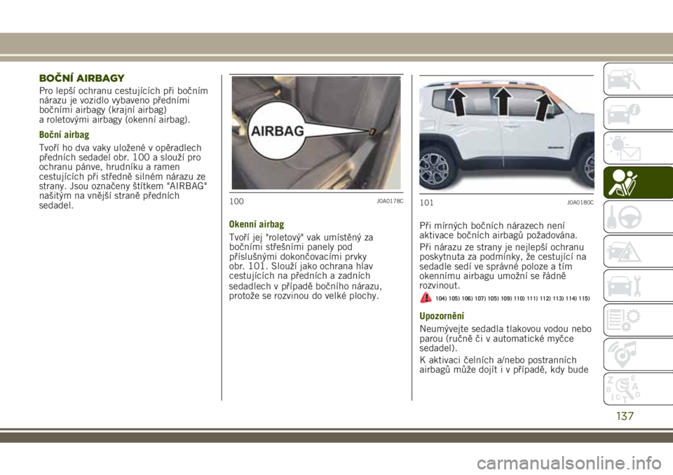 JEEP RENEGADE 2018 Návod k použití a údržbě (in Czech) BOČNÍ AIRBAGY
Pro lepší ochranu cestujících při bočním
nárazu je vozidlo vybaveno předními
bočními airbagy (krajní airbag)
a roletovými airbagy (okenní airbag).
Boční airbag
Tvoří JEEP RENEGADE 2018 Návod k použití a údržbě (in Czech) BOČNÍ AIRBAGY
Pro lepší ochranu cestujících při bočním
nárazu je vozidlo vybaveno předními
bočními airbagy (krajní airbag)
a roletovými airbagy (okenní airbag).
Boční airbag
Tvoří