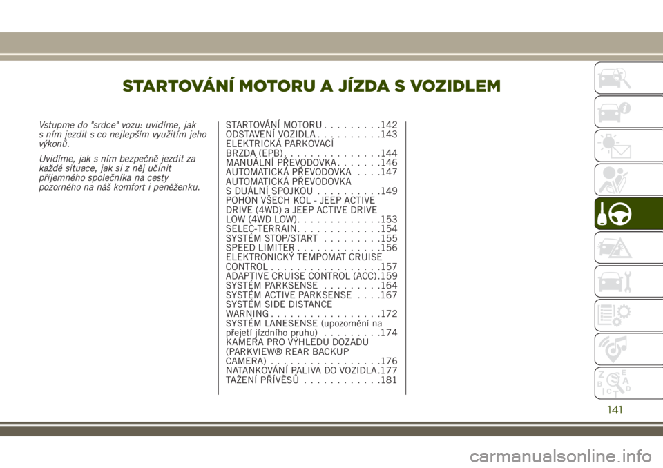 JEEP RENEGADE 2018 Návod k použití a údržbě (in Czech) STARTOVÁNÍ MOTORU A JÍZDA S VOZIDLEM
Vstupme do "srdce" vozu: uvidíme, jak
s ním jezdit s co nejlepším využitím jeho
výkonů.
Uvidíme, jak s ním bezpečně jezdit za
každé situac JEEP RENEGADE 2018 Návod k použití a údržbě (in Czech) STARTOVÁNÍ MOTORU A JÍZDA S VOZIDLEM
Vstupme do "srdce" vozu: uvidíme, jak
s ním jezdit s co nejlepším využitím jeho
výkonů.
Uvidíme, jak s ním bezpečně jezdit za
každé situac