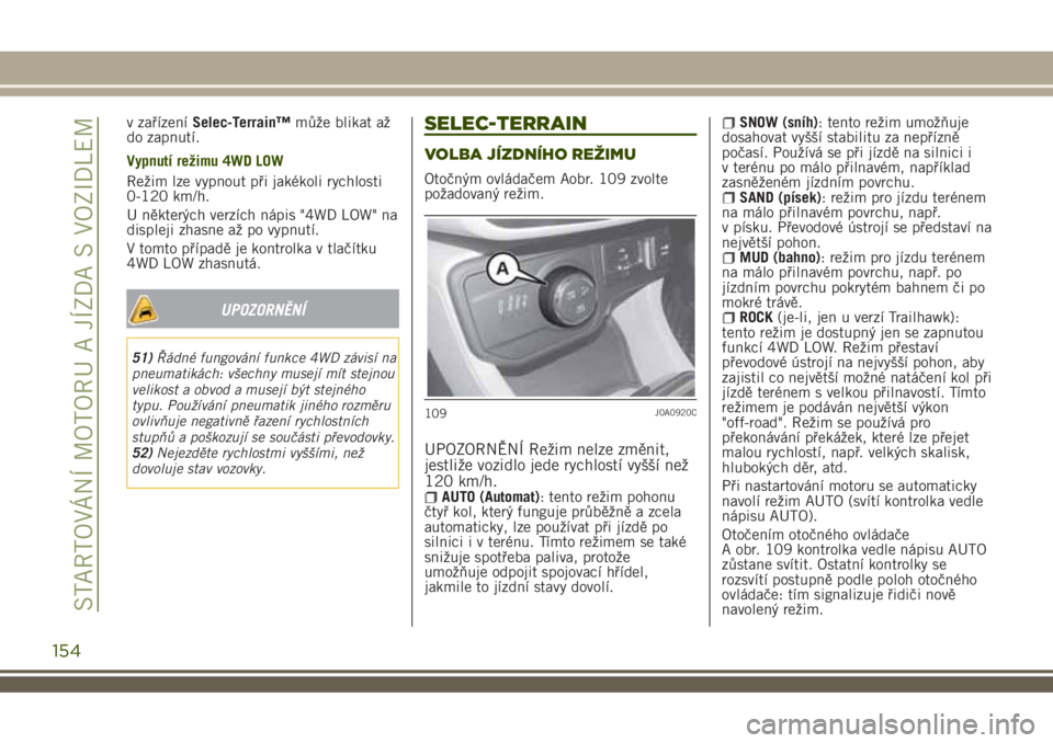 JEEP RENEGADE 2018 Návod k použití a údržbě (in Czech) v zařízeníSelec-Terrain™může blikat až
do zapnutí.
Vypnutí režimu 4WD LOW
Režim lze vypnout při jakékoli rychlosti
0-120 km/h.
U některých verzích nápis "4WD LOW" na
displeji JEEP RENEGADE 2018 Návod k použití a údržbě (in Czech) v zařízeníSelec-Terrain™může blikat až
do zapnutí.
Vypnutí režimu 4WD LOW
Režim lze vypnout při jakékoli rychlosti
0-120 km/h.
U některých verzích nápis "4WD LOW" na
displeji