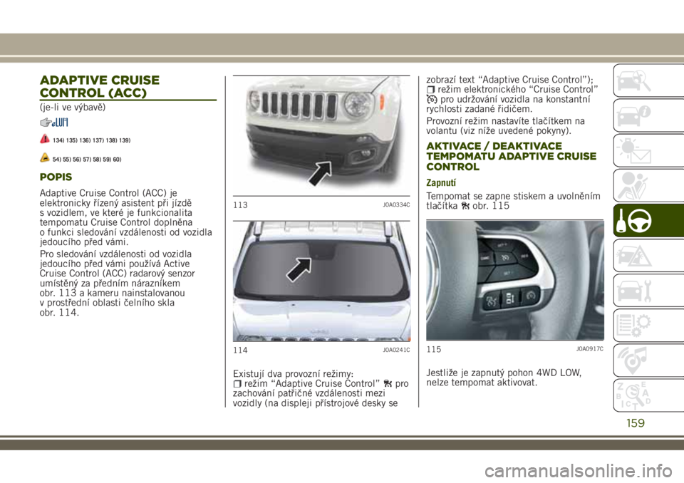 JEEP RENEGADE 2018 Návod k použití a údržbě (in Czech) ADAPTIVE CRUISE
CONTROL (ACC)
(je-li ve výbavě)
134) 135) 136) 137) 138) 139)
54) 55) 56) 57) 58) 59) 60)
POPIS
Adaptive Cruise Control (ACC) je
elektronicky řízený asistent při jízdě
s vozidl JEEP RENEGADE 2018 Návod k použití a údržbě (in Czech) ADAPTIVE CRUISE
CONTROL (ACC)
(je-li ve výbavě)
134) 135) 136) 137) 138) 139)
54) 55) 56) 57) 58) 59) 60)
POPIS
Adaptive Cruise Control (ACC) je
elektronicky řízený asistent při jízdě
s vozidl
