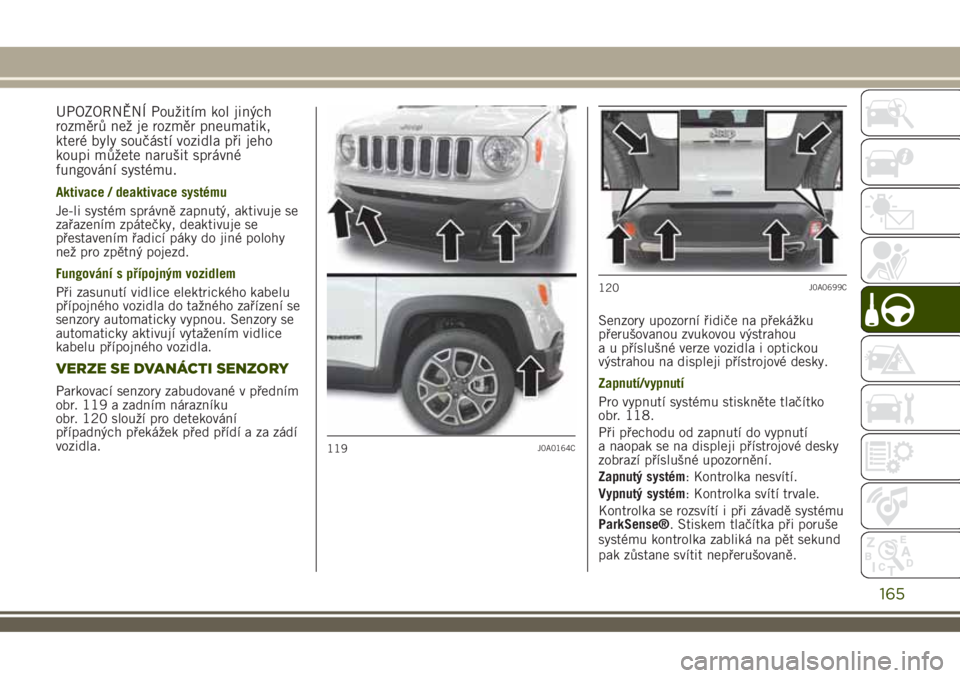 JEEP RENEGADE 2018 Návod k použití a údržbě (in Czech) UPOZORNĚNÍ Použitím kol jiných
rozměrů než je rozměr pneumatik,
které byly součástí vozidla při jeho
koupi můžete narušit správné
fungování systému.
Aktivace / deaktivace systém JEEP RENEGADE 2018 Návod k použití a údržbě (in Czech) UPOZORNĚNÍ Použitím kol jiných
rozměrů než je rozměr pneumatik,
které byly součástí vozidla při jeho
koupi můžete narušit správné
fungování systému.
Aktivace / deaktivace systém