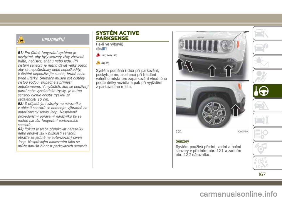 JEEP RENEGADE 2018 Návod k použití a údržbě (in Czech) UPOZORNĚNÍ
61)Pro řádné fungování systému je
nezbytné, aby byly senzory vždy zbavené
bláta, nečistot, sněhu nebo ledu. Při
čistění senzorů je nutno dávat velký pozor,
aby se nepo JEEP RENEGADE 2018 Návod k použití a údržbě (in Czech) UPOZORNĚNÍ
61)Pro řádné fungování systému je
nezbytné, aby byly senzory vždy zbavené
bláta, nečistot, sněhu nebo ledu. Při
čistění senzorů je nutno dávat velký pozor,
aby se nepo