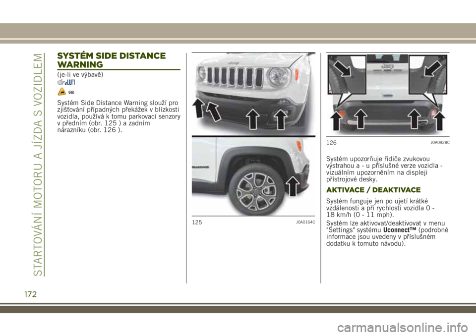 JEEP RENEGADE 2018 Návod k použití a údržbě (in Czech) SYSTÉM SIDE DISTANCE
WARNING
(je-li ve výbavě)
66)
Systém Side Distance Warning slouží pro
zjišťování případných překážek v blízkosti
vozidla, používá k tomu parkovací senzory
v p JEEP RENEGADE 2018 Návod k použití a údržbě (in Czech) SYSTÉM SIDE DISTANCE
WARNING
(je-li ve výbavě)
66)
Systém Side Distance Warning slouží pro
zjišťování případných překážek v blízkosti
vozidla, používá k tomu parkovací senzory
v p