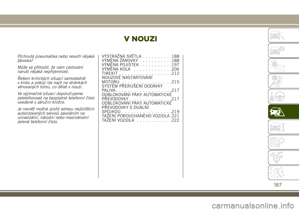 JEEP RENEGADE 2018  Návod k použití a údržbě (in Czech) V NOUZI
Píchnutá pneumatika nebo nesvítí nějaká
žárovka?
Může se přihodit, že nám cestování
naruší nějaká nepříjemnost.
Řešení kritických situací samostatně
v klidu a pokoji