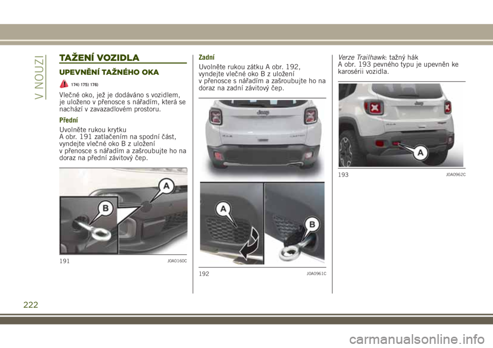 JEEP RENEGADE 2018 Návod k použití a údržbě (in Czech) TAŽENÍ VOZIDLA
UPEVNĚNÍ TAŽNÉHO OKA
174) 175) 176)
Vlečné oko, jež je dodáváno s vozidlem,
je uloženo v přenosce s nářadím, která se
nachází v zavazadlovém prostoru.
Přední
Uvoln JEEP RENEGADE 2018 Návod k použití a údržbě (in Czech) TAŽENÍ VOZIDLA
UPEVNĚNÍ TAŽNÉHO OKA
174) 175) 176)
Vlečné oko, jež je dodáváno s vozidlem,
je uloženo v přenosce s nářadím, která se
nachází v zavazadlovém prostoru.
Přední
Uvoln