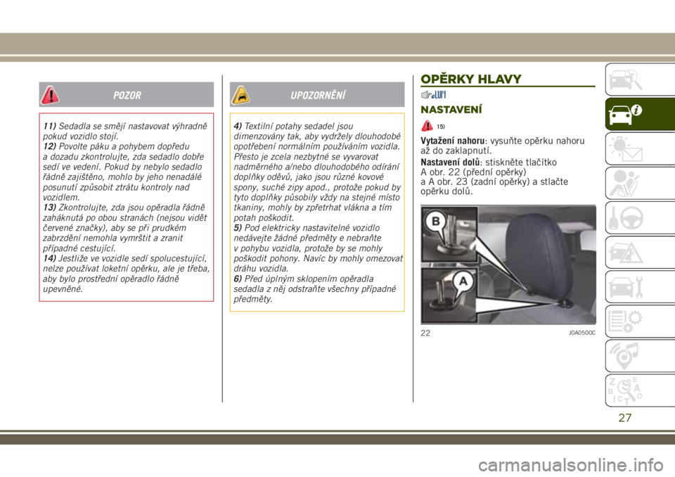 JEEP RENEGADE 2018  Návod k použití a údržbě (in Czech) POZOR
11)Sedadla se smějí nastavovat výhradně
pokud vozidlo stojí.
12)Povolte páku a pohybem dopředu
a dozadu zkontrolujte, zda sedadlo dobře
sedí ve vedení. Pokud by nebylo sedadlo
řádně