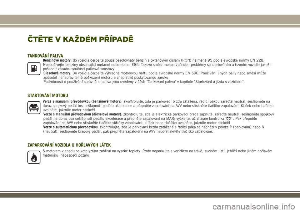 JEEP RENEGADE 2018  Návod k použití a údržbě (in Czech) ČTĚTE V KAŽDÉM PŘÍPADĚ
TANKOVÁNÍ PALIVABenzínové motory: do vozidla čerpejte pouze bezolovnatý benzín s oktanovým číslem (RON) nejméně 95 podle evropské normy EN 228.
Nepoužívejt