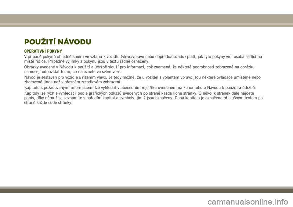 JEEP RENEGADE 2018  Návod k použití a údržbě (in Czech) POUŽITÍ NÁVODU
OPERATIVNÍ POKYNY
V případě pokynů ohledně směru ve vztahu k vozidlu (vlevo/vpravo nebo dopředu/dozadu) platí, jak tyto pokyny vidí osoba sedící na
místě řidiče. Př�