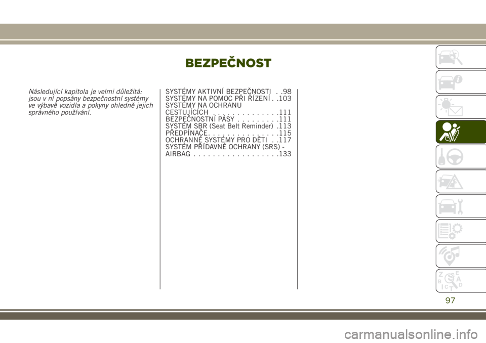 JEEP RENEGADE 2018  Návod k použití a údržbě (in Czech) BEZPEČNOST
Následující kapitola je velmi důležitá:
jsou v ní popsány bezpečnostní systémy
ve výbavě vozidla a pokyny ohledně jejich
správného používání.SYSTÉMY AKTIVNÍ BEZPEČNO