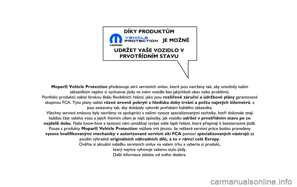 JEEP RENEGADE 2020  Návod k použití a údržbě (in Czech) Mopar® Vehicle Protectionpředstavuje sérii servisních smluv, které jsou navrženy tak\ň, aby umožnily našim
zákazníkům naplno si vychutnat jízdu ve svém vozidle bez ja\ňkýchkoli obav ne