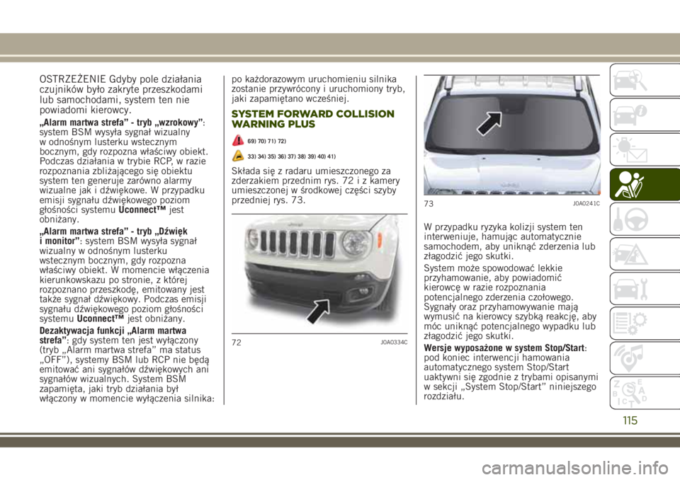JEEP RENEGADE 2018 Instrukcja obsługi (in Polish) OSTRZEŻENIE Gdyby pole działania
czujników było zakryte przeszkodami
lub samochodami, system ten nie
powiadomi kierowcy.
„Alarm martwa strefa” - tryb „wzrokowy”:
system BSM wysyła sygnał JEEP RENEGADE 2018 Instrukcja obsługi (in Polish) OSTRZEŻENIE Gdyby pole działania
czujników było zakryte przeszkodami
lub samochodami, system ten nie
powiadomi kierowcy.
„Alarm martwa strefa” - tryb „wzrokowy”:
system BSM wysyła sygnał