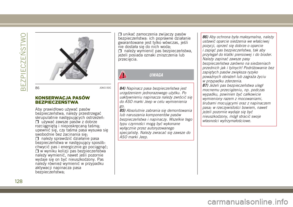 JEEP RENEGADE 2018  Instrukcja obsługi (in Polish) KONSERWACJA PASÓW
BEZPIECZEŃSTWA
Aby prawidłowo używać pasów
bezpieczeństwa, należy przestrzegać
skrupulatnie następujących ostrzeżeń:
używać zawsze pasów z dobrze
rozciągniętą i ni