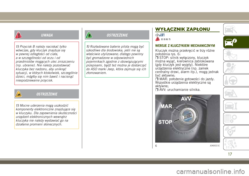JEEP RENEGADE 2018  Instrukcja obsługi (in Polish) UWAGA
1)Przycisk B należy naciskać tylko
wówczas, gdy kluczyk znajduje się
w pewnej odległości od ciała,
a w szczególności od oczu i od
przedmiotów mogących ulec zniszczeniu
(np. ubranie). 