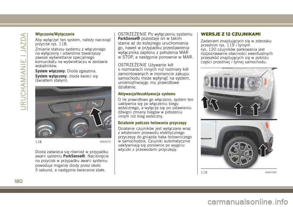 JEEP RENEGADE 2018 Instrukcja obsługi (in Polish) Włączanie/Wyłączanie
Aby wyłączyć ten system, należy nacisnąć
przycisk rys. 118.
Zmianie statusu systemu z włączonego
na wyłączony i odwrotnie towarzyszy
zawsze wyświetlanie specjalnego JEEP RENEGADE 2018 Instrukcja obsługi (in Polish) Włączanie/Wyłączanie
Aby wyłączyć ten system, należy nacisnąć
przycisk rys. 118.
Zmianie statusu systemu z włączonego
na wyłączony i odwrotnie towarzyszy
zawsze wyświetlanie specjalnego