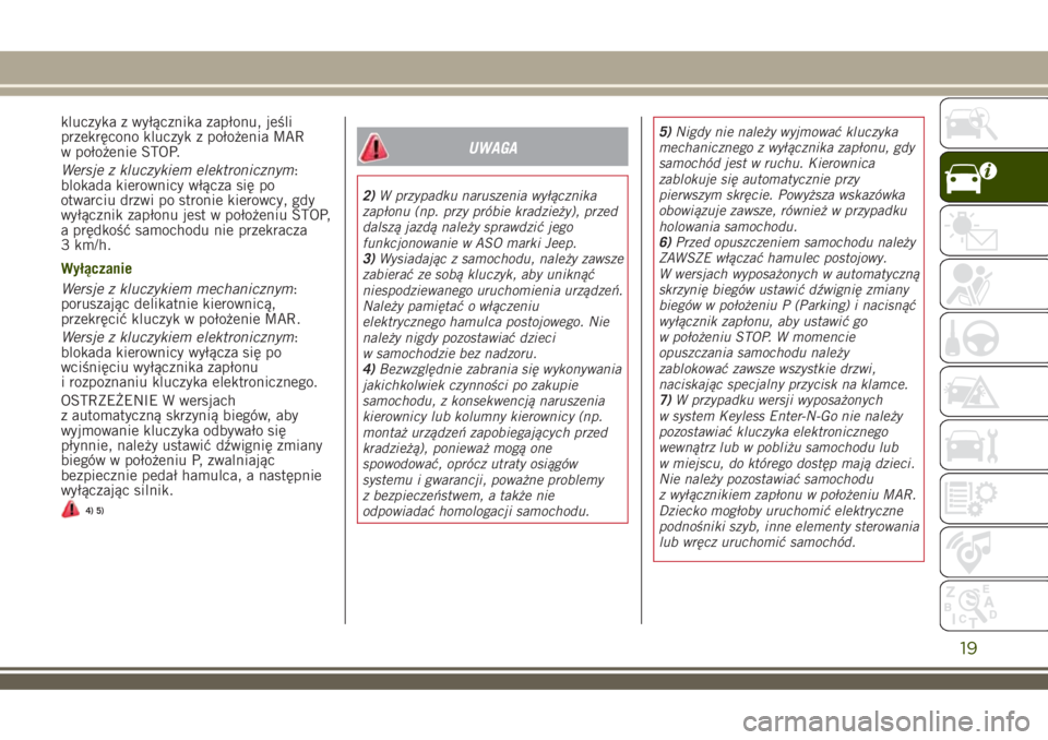 JEEP RENEGADE 2018  Instrukcja obsługi (in Polish) kluczyka z wyłącznika zapłonu, jeśli
przekręcono kluczyk z położenia MAR
w położenie STOP.
Wersje z kluczykiem elektronicznym:
blokada kierownicy włącza się po
otwarciu drzwi po stronie ki