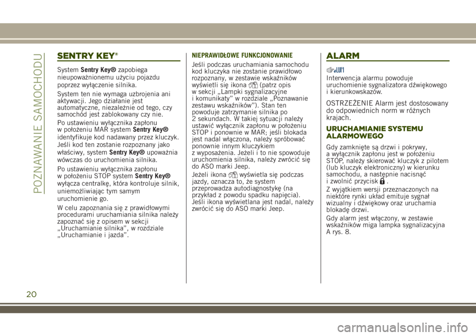 JEEP RENEGADE 2018  Instrukcja obsługi (in Polish) SENTRY KEY®
SystemSentry Key®zapobiega
nieupoważnionemu użyciu pojazdu
poprzez wyłączenie silnika.
System ten nie wymaga uzbrojenia ani
aktywacji. Jego działanie jest
automatyczne, niezależnie
