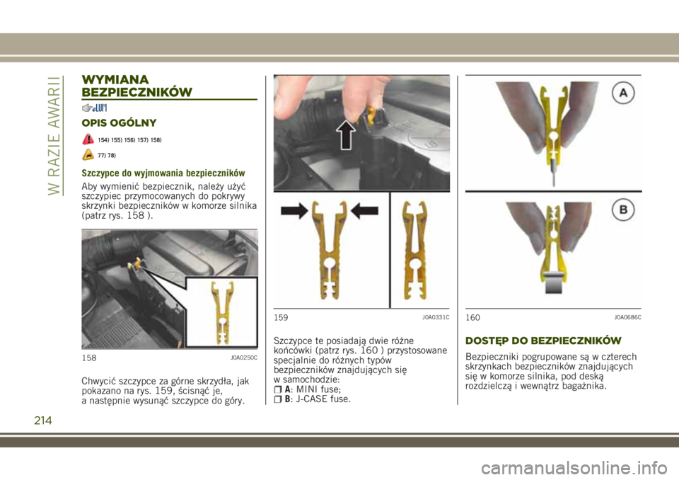 JEEP RENEGADE 2018  Instrukcja obsługi (in Polish) WYMIANA
BEZPIECZNIKÓW
OPIS OGÓLNY
154) 155) 156) 157) 158)
77) 78)
Szczypce do wyjmowania bezpieczników
Aby wymienić bezpiecznik, należy użyć
szczypiec przymocowanych do pokrywy
skrzynki bezpie