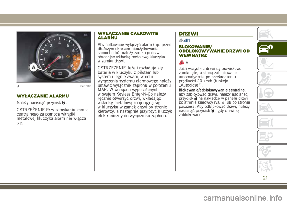 JEEP RENEGADE 2018  Instrukcja obsługi (in Polish) WYŁĄCZANIE ALARMU
Należy nacisnąć przycisk.
OSTRZEŻENIE Przy zamykaniu zamka
centralnego za pomocą wkładki
metalowej kluczyka alarm nie włącza
się.WYŁĄCZANIE CAŁKOWITE
ALARMU
Aby całkow