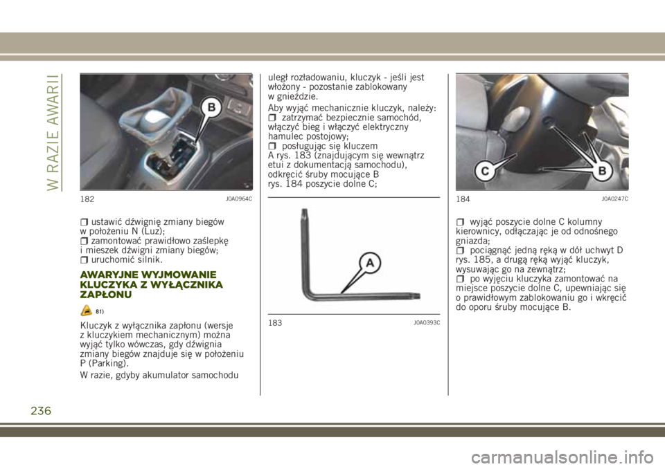 JEEP RENEGADE 2018 Instrukcja obsługi (in Polish) ustawić dźwignię zmiany biegów
w położeniu N (Luz);
zamontować prawidłowo zaślepkę
i mieszek dźwigni zmiany biegów;
uruchomić silnik.
AWARYJNE WYJMOWANIE
KLUCZYKA Z WYŁĄCZNIKA
ZAPŁONU
JEEP RENEGADE 2018 Instrukcja obsługi (in Polish) ustawić dźwignię zmiany biegów
w położeniu N (Luz);
zamontować prawidłowo zaślepkę
i mieszek dźwigni zmiany biegów;
uruchomić silnik.
AWARYJNE WYJMOWANIE
KLUCZYKA Z WYŁĄCZNIKA
ZAPŁONU