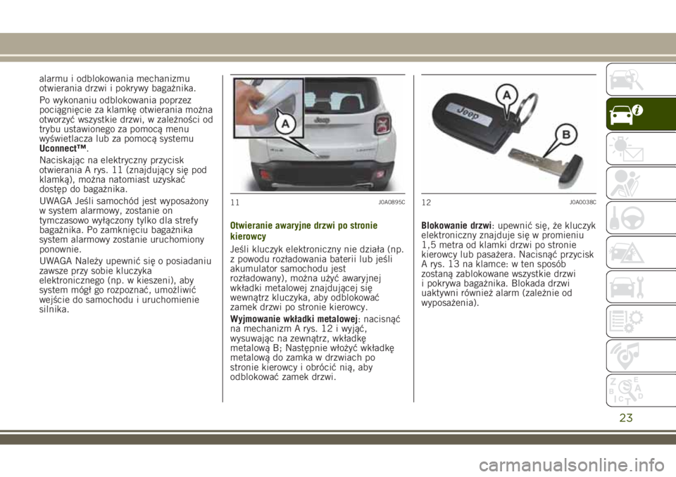 JEEP RENEGADE 2018 Instrukcja obsługi (in Polish) alarmu i odblokowania mechanizmu
otwierania drzwi i pokrywy bagażnika.
Po wykonaniu odblokowania poprzez
pociągnięcie za klamkę otwierania można
otworzyć wszystkie drzwi, w zależności od
trybu JEEP RENEGADE 2018 Instrukcja obsługi (in Polish) alarmu i odblokowania mechanizmu
otwierania drzwi i pokrywy bagażnika.
Po wykonaniu odblokowania poprzez
pociągnięcie za klamkę otwierania można
otworzyć wszystkie drzwi, w zależności od
trybu