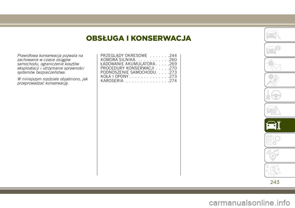 JEEP RENEGADE 2018 Instrukcja obsługi (in Polish) OBSŁUGA I KONSERWACJA
Prawidłowa konserwacja pozwala na
zachowanie w czasie osiągów
samochodu, ograniczenie kosztów
eksploatacji i utrzymanie sprawności
systemów bezpieczeństwa.
W niniejszym r JEEP RENEGADE 2018 Instrukcja obsługi (in Polish) OBSŁUGA I KONSERWACJA
Prawidłowa konserwacja pozwala na
zachowanie w czasie osiągów
samochodu, ograniczenie kosztów
eksploatacji i utrzymanie sprawności
systemów bezpieczeństwa.
W niniejszym r