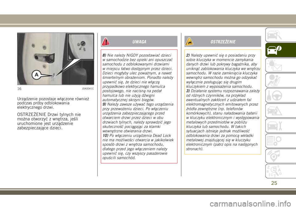 JEEP RENEGADE 2018  Instrukcja obsługi (in Polish) Urządzenie pozostaje włączone również
podczas próby odblokowania
elektrycznego drzwi.
OSTRZEŻENIE Drzwi tylnych nie
można otworzyć z wnętrza, jeśli
uruchomione jest urządzenie
zabezpieczaj