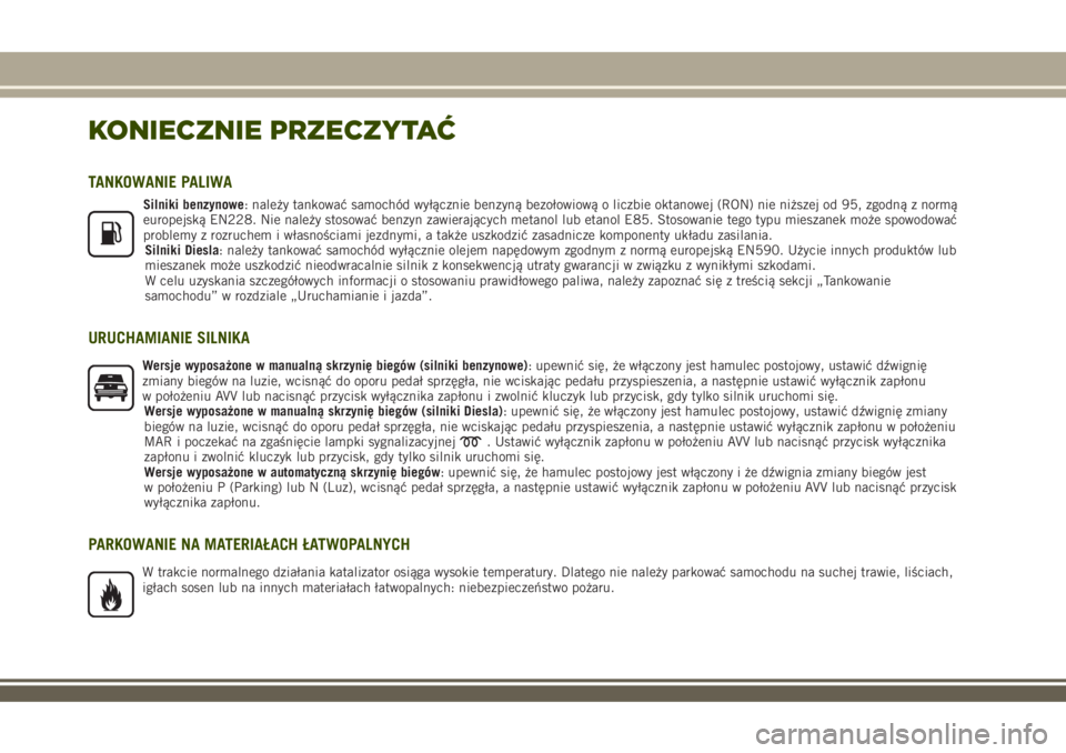 JEEP RENEGADE 2018  Instrukcja obsługi (in Polish) KONIECZNIE PRZECZYTAĆ
TANKOWANIE PALIWA
Silniki benzynowe: należy tankować samochód wyłącznie benzyną bezołowiową o liczbie oktanowej (RON) nie niższej od 95, zgodną z normą
europejską EN