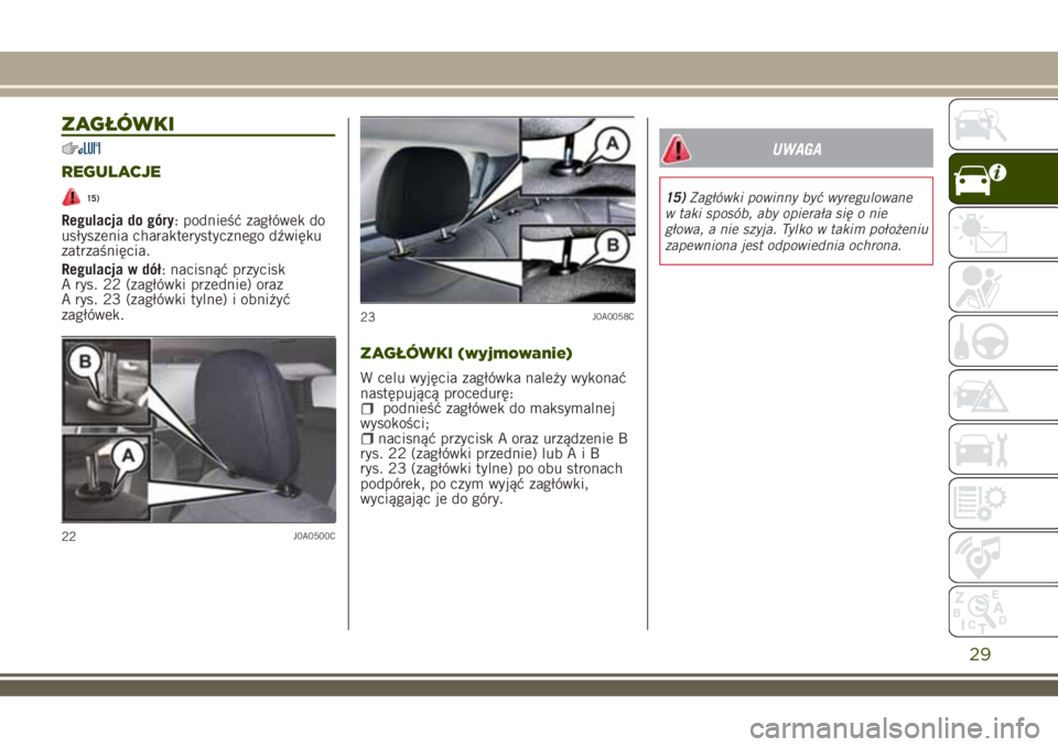 JEEP RENEGADE 2018  Instrukcja obsługi (in Polish) ZAGŁÓWKI
REGULACJE
15)
Regulacja do góry: podnieść zagłówek do
usłyszenia charakterystycznego dźwięku
zatrzaśnięcia.
Regulacja w dół: nacisnąć przycisk
A rys. 22 (zagłówki przednie) 