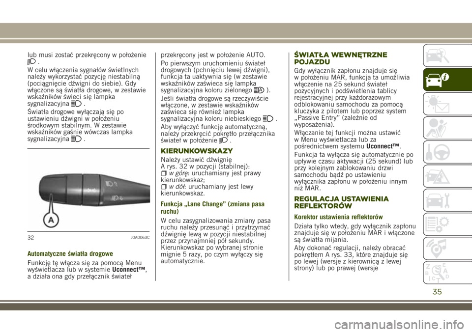 JEEP RENEGADE 2018  Instrukcja obsługi (in Polish) lub musi zostać przekręcony w położenie.
W celu włączenia sygnałów świetlnych
należy wykorzystać pozycję niestabilną
(pociągnięcie dźwigni do siebie). Gdy
włączone są światła drog
