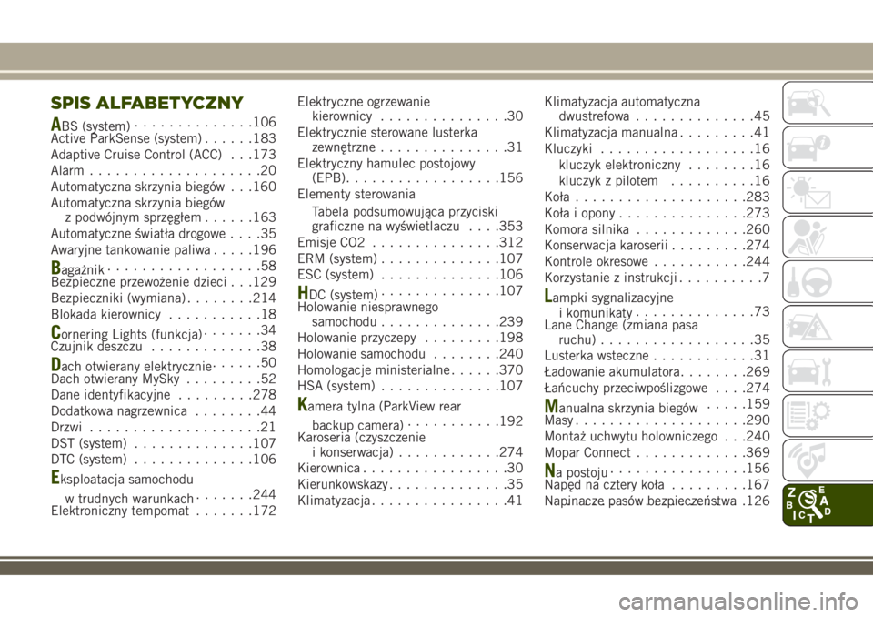 JEEP RENEGADE 2018  Instrukcja obsługi (in Polish) SPIS ALFABETYCZNY
ABS (system)..............106
Active ParkSense (system)......183
Adaptive Cruise Control (ACC) . . .173
Alarm....................20
Automatyczna skrzynia biegów . . .160
Automatyczn