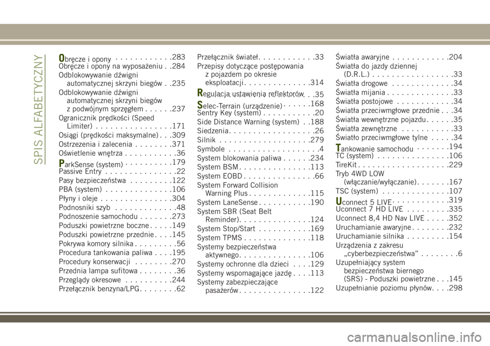 JEEP RENEGADE 2018  Instrukcja obsługi (in Polish) Obręcze i opony............283
Obręcze i opony na wyposażeniu . .284
Odblokowywanie dźwigni
automatycznej skrzyni biegów . .235
Odblokowywanie dźwigni
automatycznej skrzyni biegów
z podwójnym 