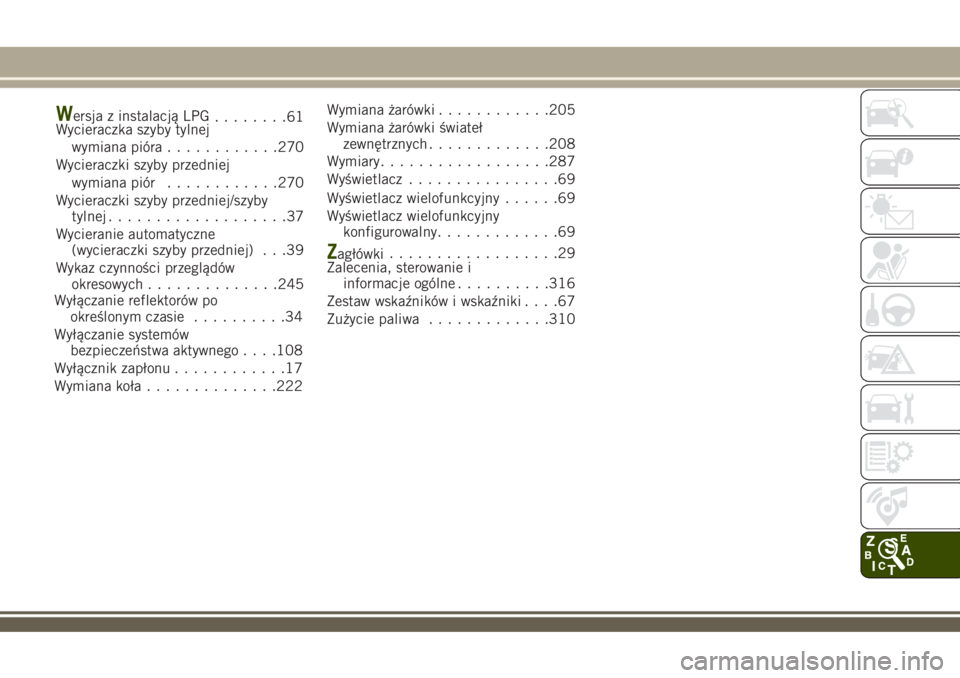 JEEP RENEGADE 2018  Instrukcja obsługi (in Polish) Wersja z instalacją LPG
........61
Wycieraczka szyby tylnej
wymiana pióra............270
Wycieraczki szyby przedniej
wymiana piór............270
Wycieraczki szyby przedniej/szyby
tylnej............